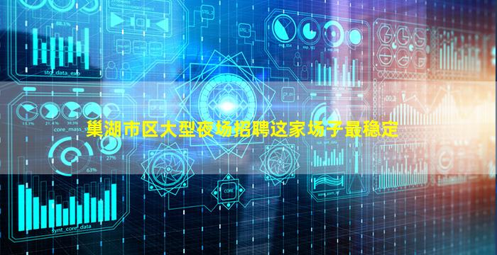 巢湖市区大型夜场招聘这家场子最稳定