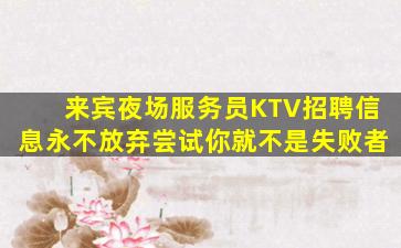 来宾夜场服务员KTV招聘信息永不放弃尝试你就不是失败者