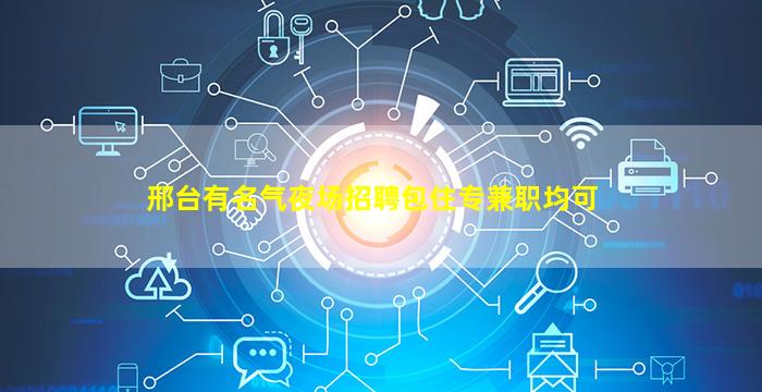 邢台有名气夜场招聘包住专兼职均可